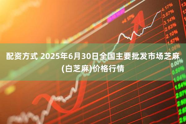配资方式 2025年6月30日全国主要批发市场芝麻(白芝麻)价格行情