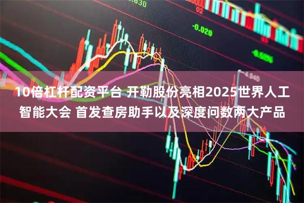10倍杠杆配资平台 开勒股份亮相2025世界人工智能大会 首发查房助手以及深度问数两大产品