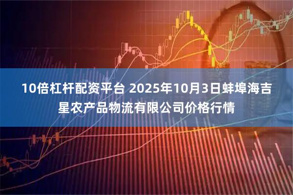10倍杠杆配资平台 2025年10月3日蚌埠海吉星农产品物流有限公司价格行情