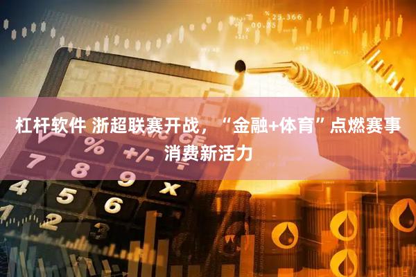 杠杆软件 浙超联赛开战，“金融+体育”点燃赛事消费新活力